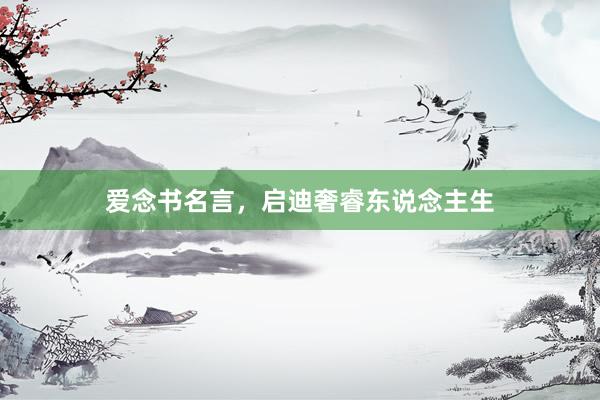 爱念书名言，启迪奢睿东说念主生