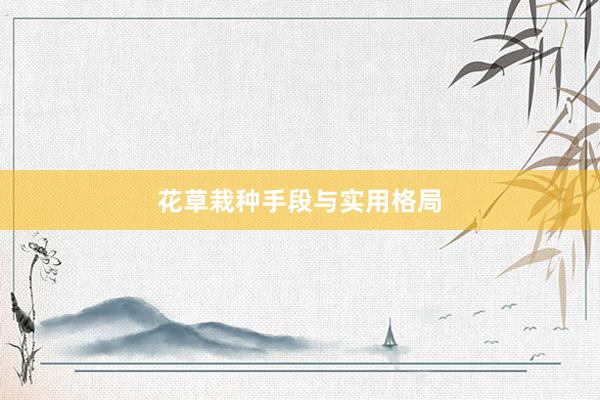 花草栽种手段与实用格局