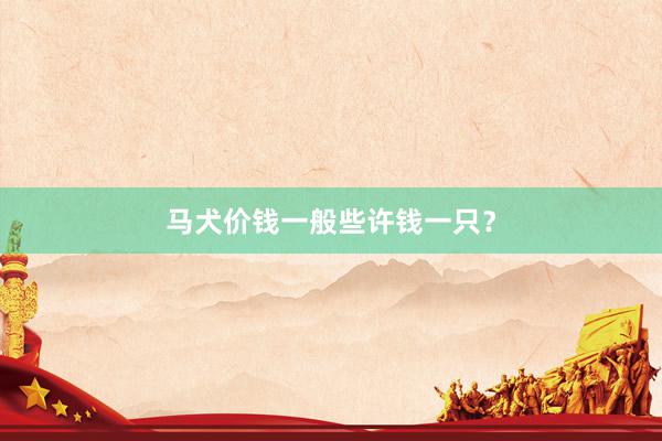 马犬价钱一般些许钱一只？