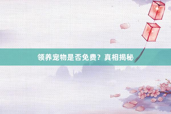 领养宠物是否免费？真相揭秘