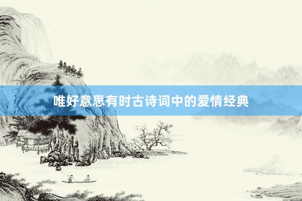 唯好意思有时古诗词中的爱情经典
